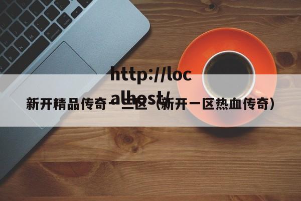 新开精品传奇一三区（新开一区热血传奇）