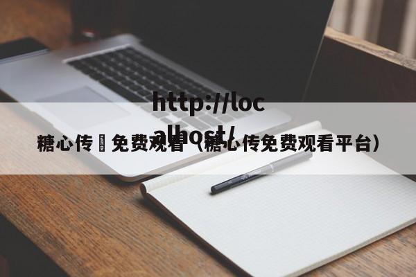 糖心传禖免费观看（糖心传免费观看平台）